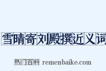 雪晴寄刘殿撰近义词是什么意思的图片